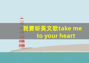 我要听英文歌take me to your heart